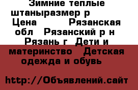 Зимние теплые штаныразмер р104-110 › Цена ­ 400 - Рязанская обл., Рязанский р-н, Рязань г. Дети и материнство » Детская одежда и обувь   